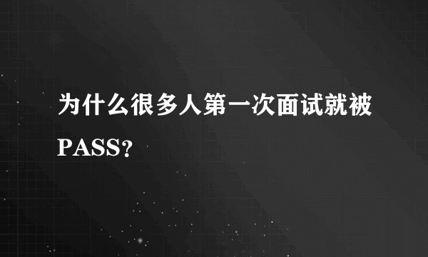 为什么很多人第一次面试就被PASS？