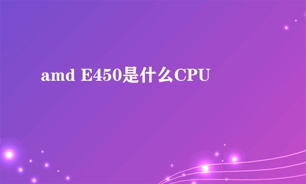 amd E450是什么CPU