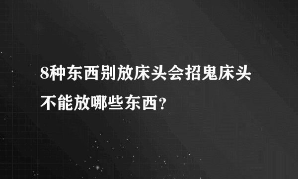 8种东西别放床头会招鬼床头不能放哪些东西？