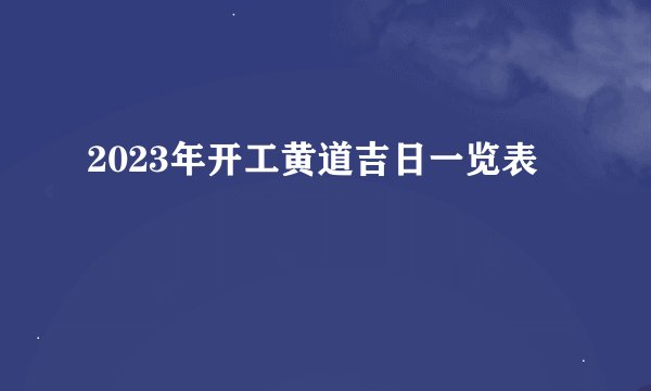 2023年开工黄道吉日一览表