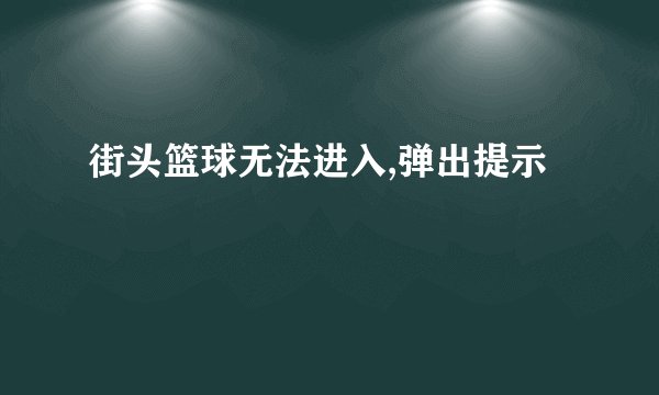 街头篮球无法进入,弹出提示