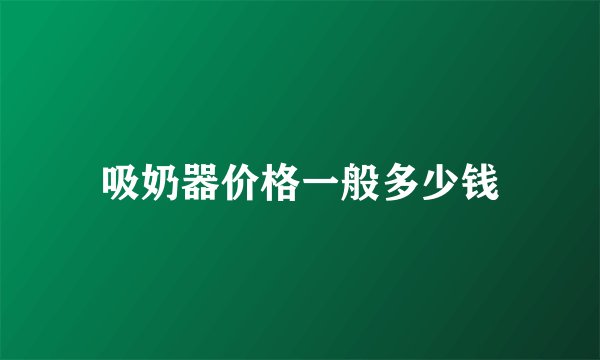 吸奶器价格一般多少钱