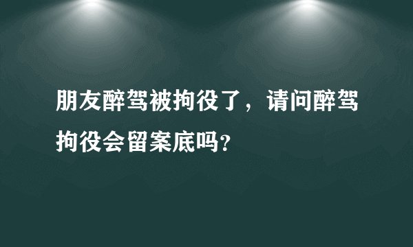 朋友醉驾被拘役了，请问醉驾拘役会留案底吗？