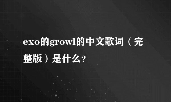 exo的growl的中文歌词（完整版）是什么？