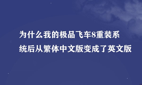为什么我的极品飞车8重装系统后从繁体中文版变成了英文版