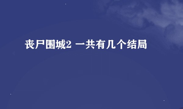 丧尸围城2 一共有几个结局