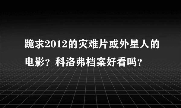 跪求2012的灾难片或外星人的电影？科洛弗档案好看吗？