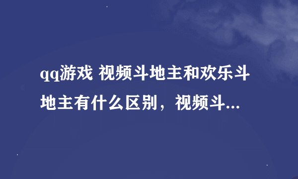 qq游戏 视频斗地主和欢乐斗地主有什么区别，视频斗地主就是能看到玩家的真人吗