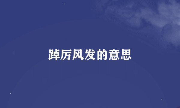 踔厉风发的意思