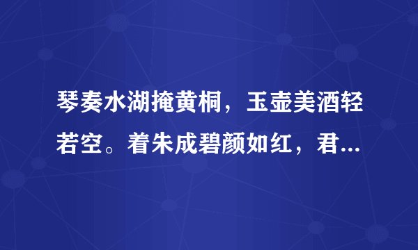 琴奏水湖掩黄桐，玉壶美酒轻若空。着朱成碧颜如红，君今不醉方将归。表达了诗人什么情感