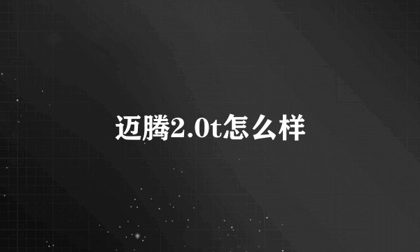 迈腾2.0t怎么样
