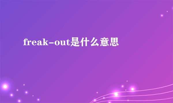 freak-out是什么意思