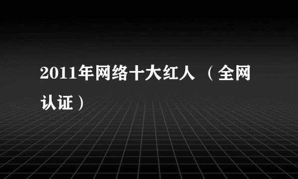 2011年网络十大红人 （全网认证）
