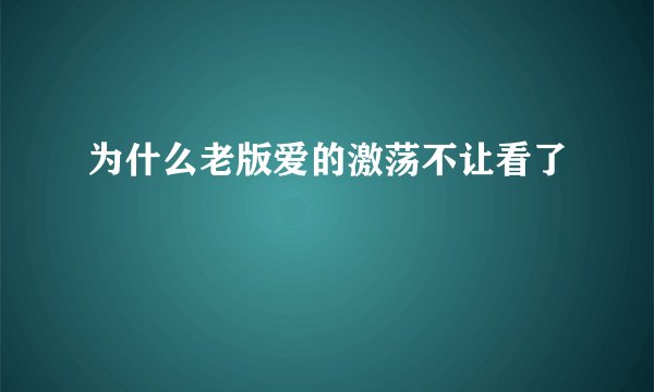 为什么老版爱的激荡不让看了