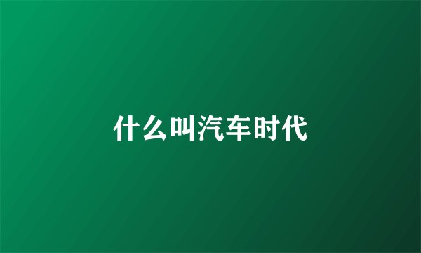 什么叫汽车时代