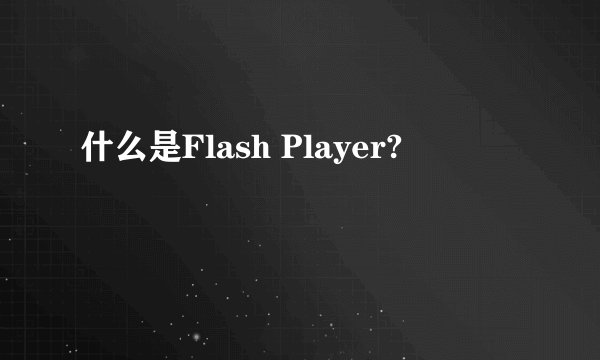 什么是Flash Player?
