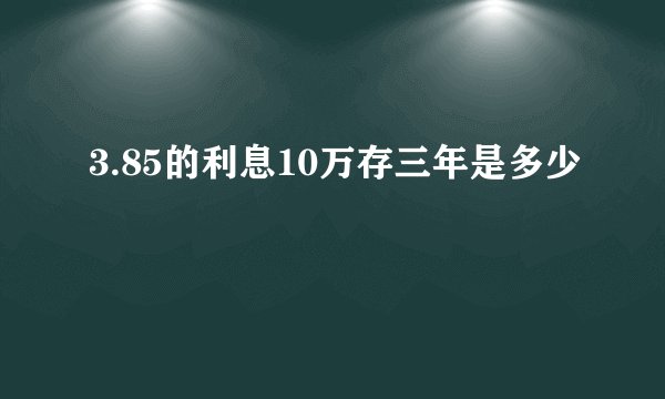 3.85的利息10万存三年是多少