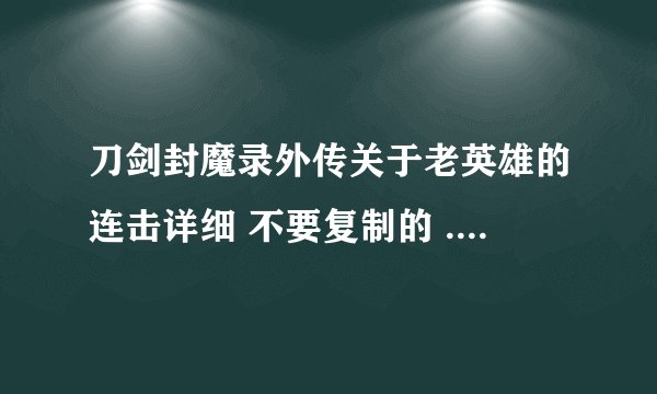 刀剑封魔录外传关于老英雄的连击详细 不要复制的 .....