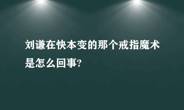 刘谦在快本变的那个戒指魔术是怎么回事?