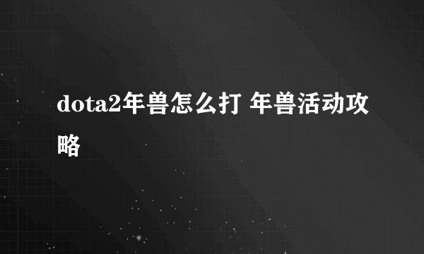 dota2年兽怎么打 年兽活动攻略