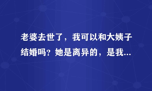 老婆去世了，我可以和大姨子结婚吗？她是离异的，是我老婆大姑家的