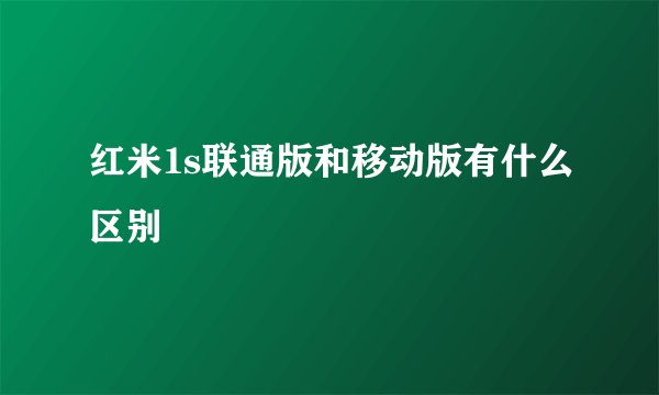 红米1s联通版和移动版有什么区别