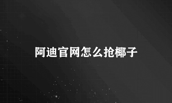 阿迪官网怎么抢椰子