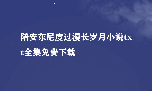 陪安东尼度过漫长岁月小说txt全集免费下载
