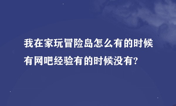 我在家玩冒险岛怎么有的时候有网吧经验有的时候没有?