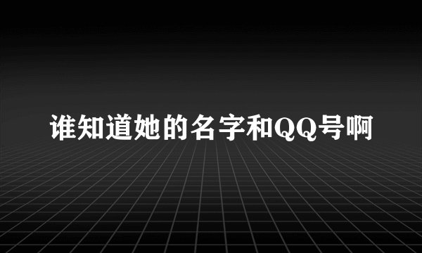 谁知道她的名字和QQ号啊