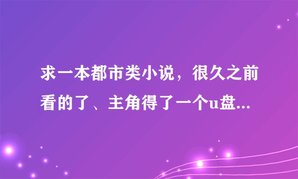 求一本都市类小说，很久之前看的了、主角得了一个u盘，里面的科技很发达，然后被人陷害。开始了复仇之路