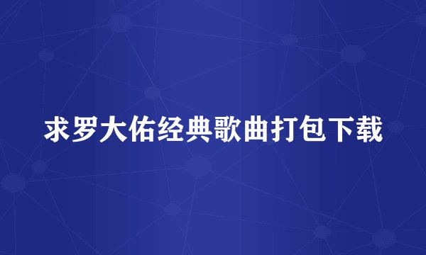 求罗大佑经典歌曲打包下载