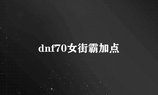 dnf70女街霸加点