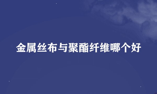 金属丝布与聚酯纤维哪个好