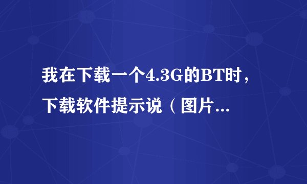 我在下载一个4.3G的BT时，下载软件提示说（图片），当前分区不支持大于4G的文件... 要怎样搞啊？？