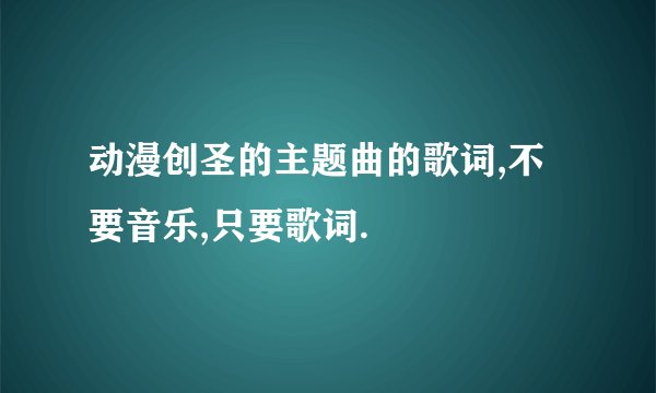 动漫创圣的主题曲的歌词,不要音乐,只要歌词.