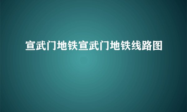 宣武门地铁宣武门地铁线路图