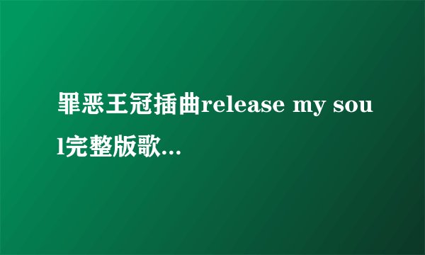 罪恶王冠插曲release my soul完整版歌词及翻译！
