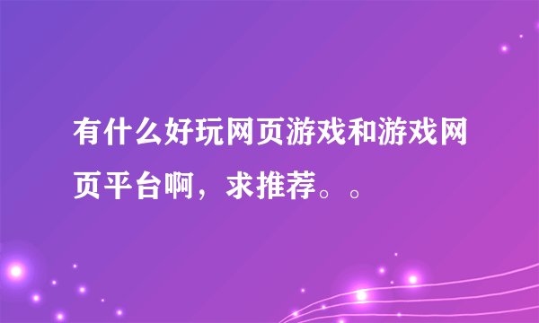 有什么好玩网页游戏和游戏网页平台啊，求推荐。。