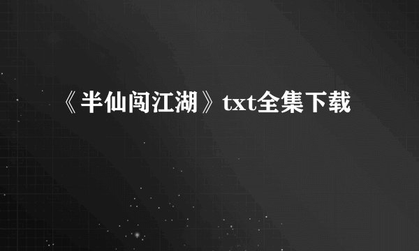 《半仙闯江湖》txt全集下载