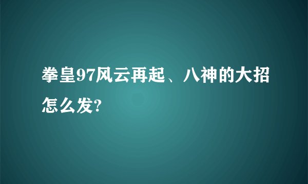 拳皇97风云再起、八神的大招怎么发?