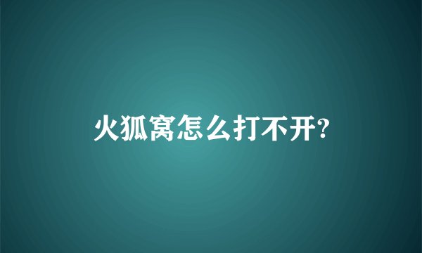 火狐窝怎么打不开?