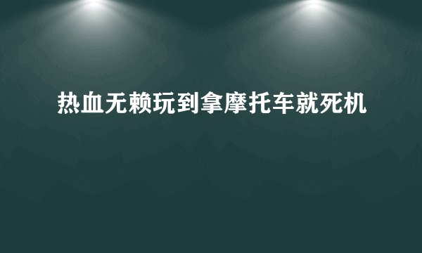 热血无赖玩到拿摩托车就死机