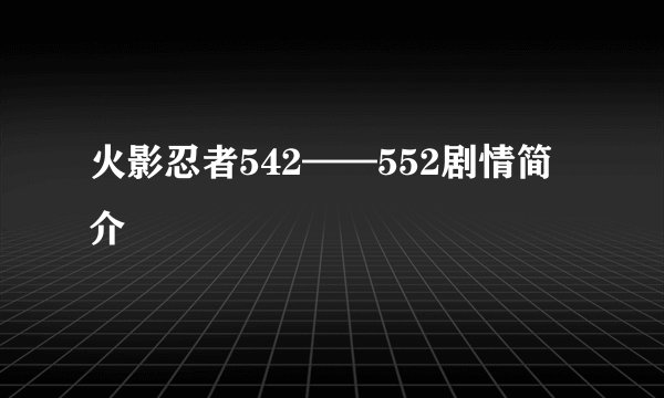火影忍者542——552剧情简介