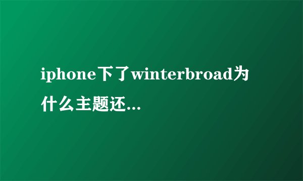 iphone下了winterbroad为什么主题还是不好弄