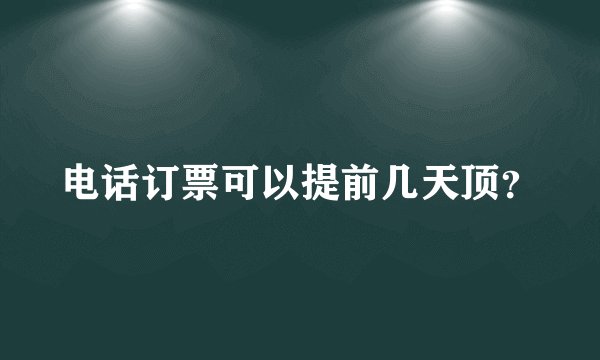 电话订票可以提前几天顶？