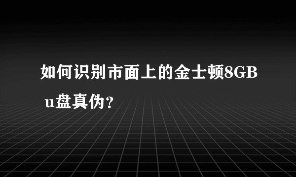 如何识别市面上的金士顿8GB u盘真伪？