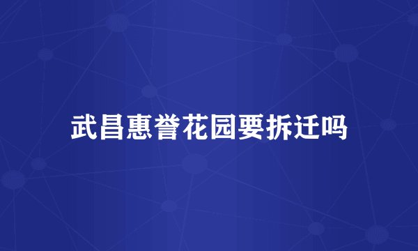 武昌惠誉花园要拆迁吗