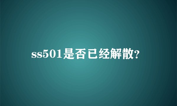 ss501是否已经解散？