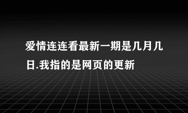爱情连连看最新一期是几月几日.我指的是网页的更新